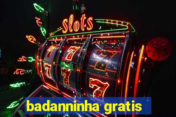 badanninha gratis
